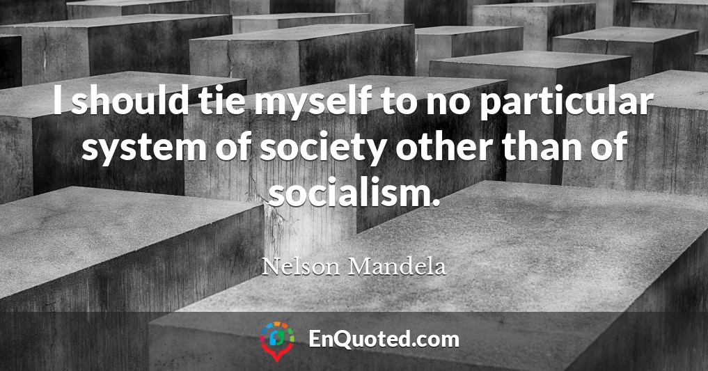 I should tie myself to no particular system of society other than of socialism.