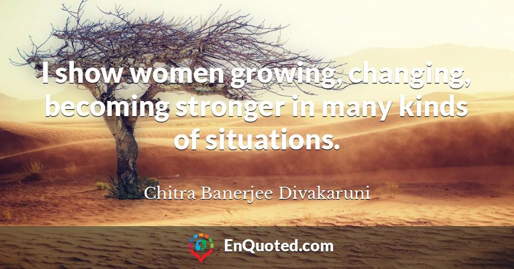 I show women growing, changing, becoming stronger in many kinds of situations.