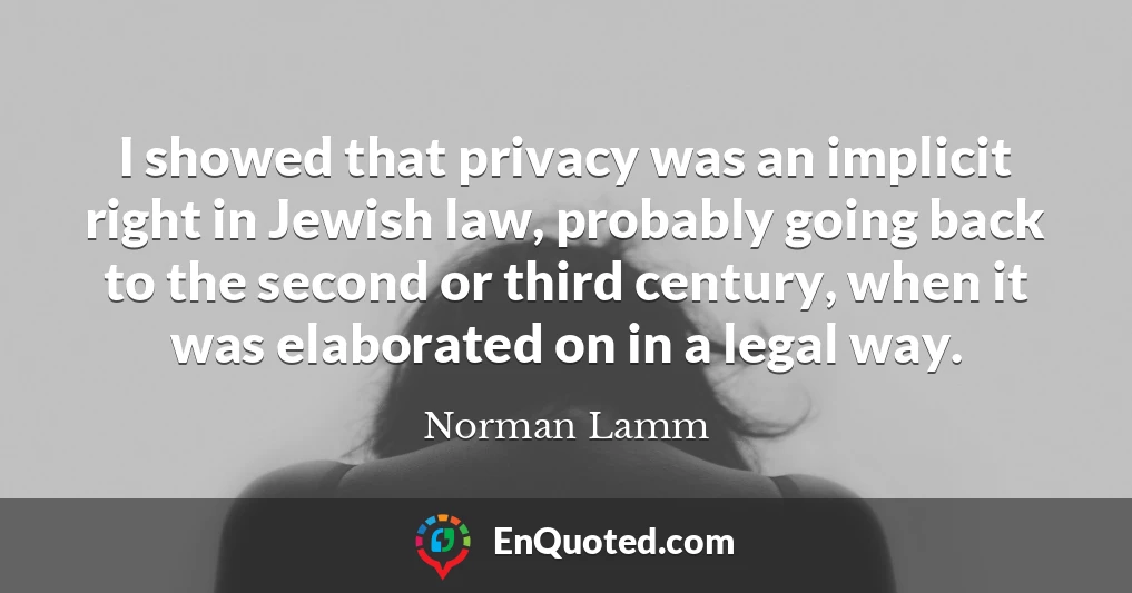 I showed that privacy was an implicit right in Jewish law, probably going back to the second or third century, when it was elaborated on in a legal way.