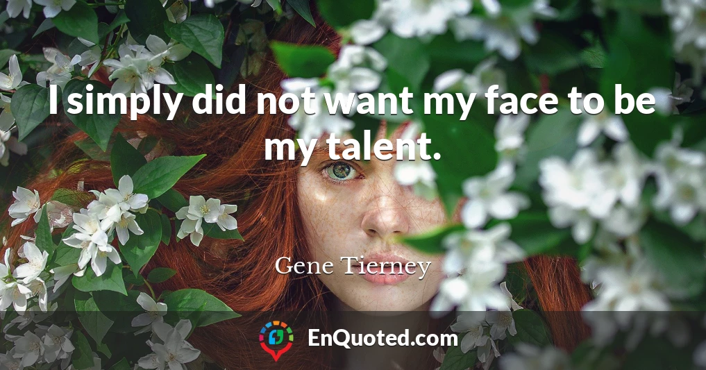 I simply did not want my face to be my talent.