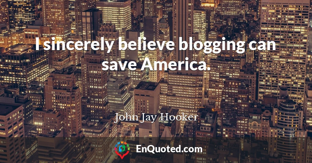 I sincerely believe blogging can save America.
