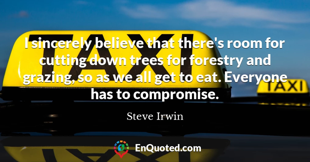 I sincerely believe that there's room for cutting down trees for forestry and grazing, so as we all get to eat. Everyone has to compromise.