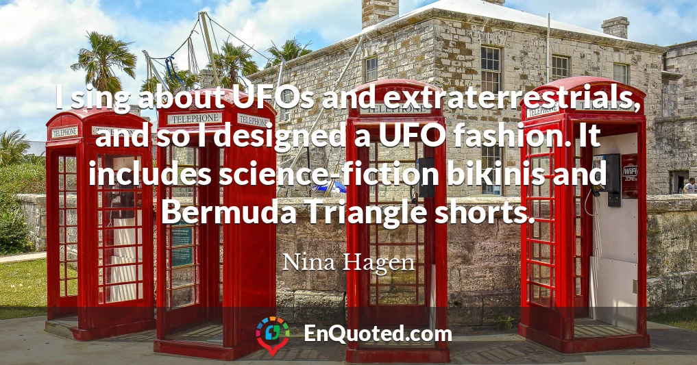 I sing about UFOs and extraterrestrials, and so I designed a UFO fashion. It includes science-fiction bikinis and Bermuda Triangle shorts.
