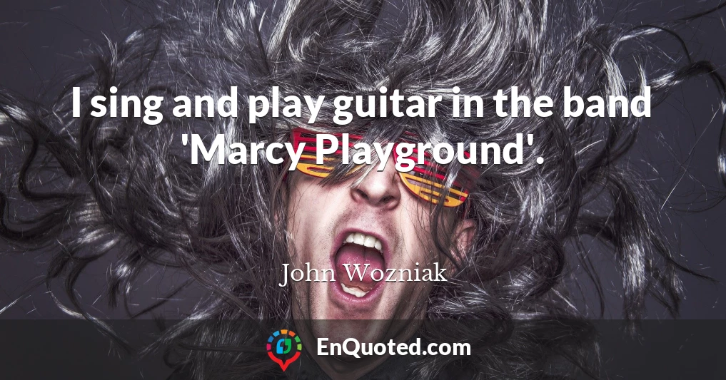 I sing and play guitar in the band 'Marcy Playground'.