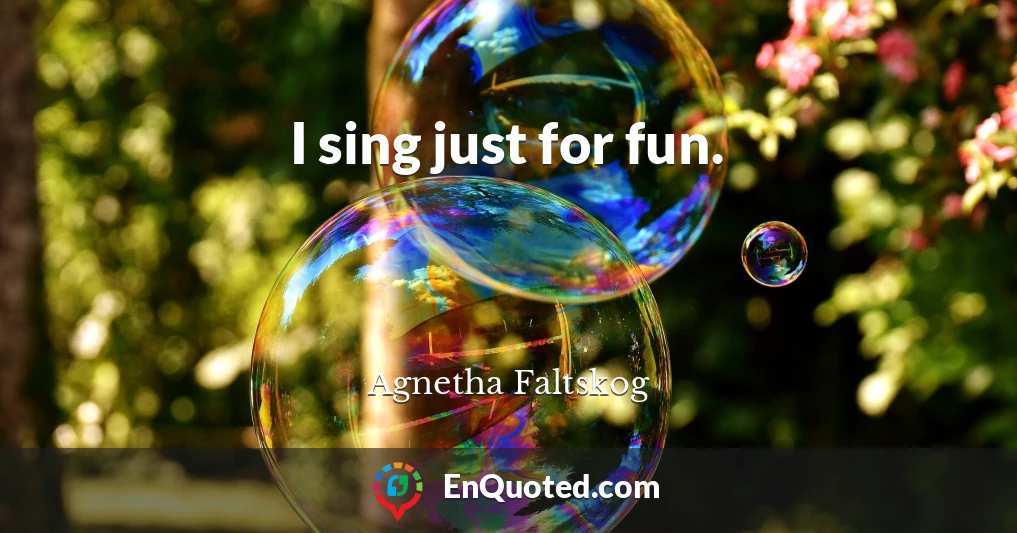 I sing just for fun.