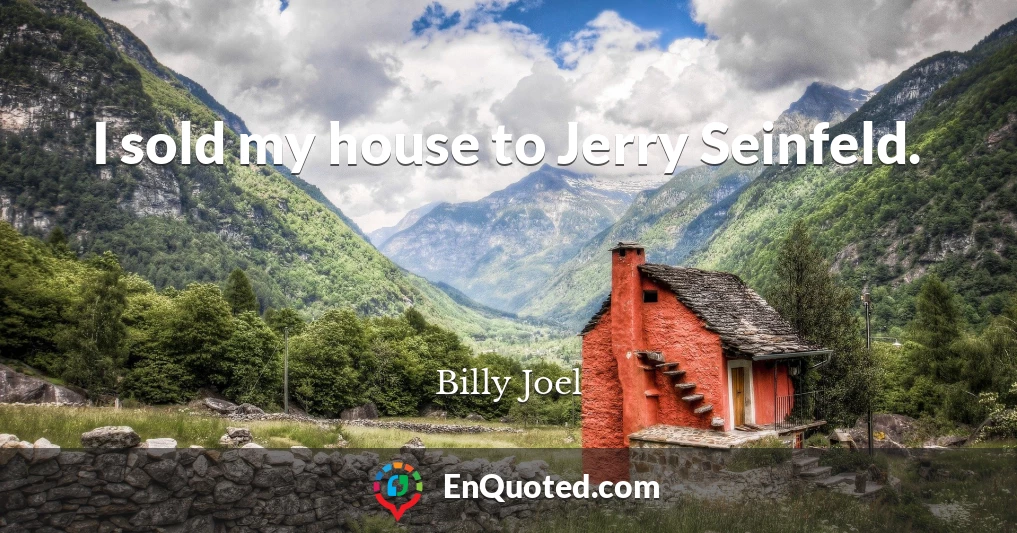 I sold my house to Jerry Seinfeld.