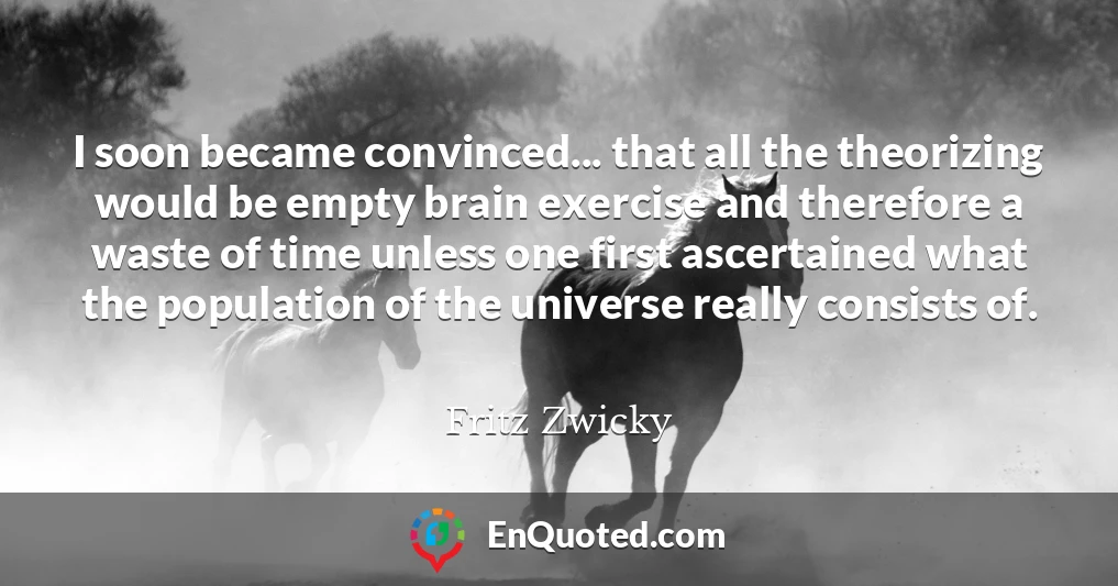 I soon became convinced... that all the theorizing would be empty brain exercise and therefore a waste of time unless one first ascertained what the population of the universe really consists of.