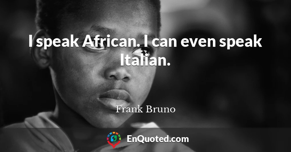I speak African. I can even speak Italian.