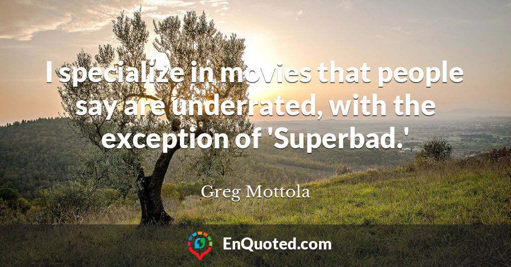 I specialize in movies that people say are underrated, with the exception of 'Superbad.'