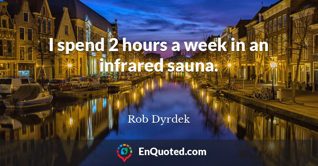 I spend 2 hours a week in an infrared sauna.