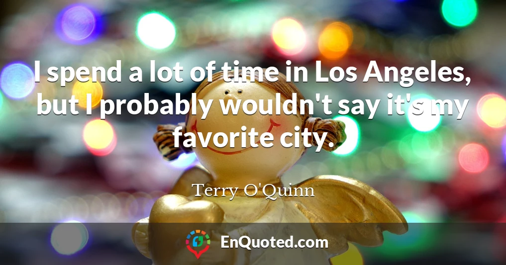 I spend a lot of time in Los Angeles, but I probably wouldn't say it's my favorite city.