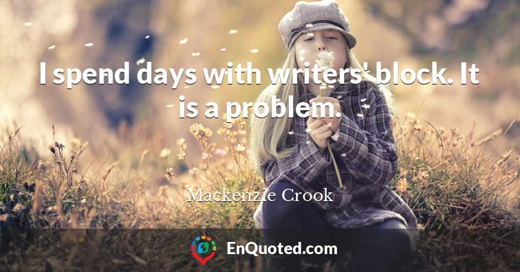 I spend days with writers' block. It is a problem.
