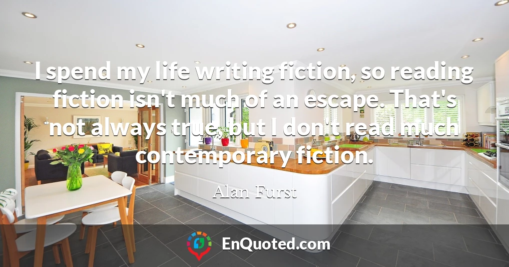 I spend my life writing fiction, so reading fiction isn't much of an escape. That's not always true, but I don't read much contemporary fiction.