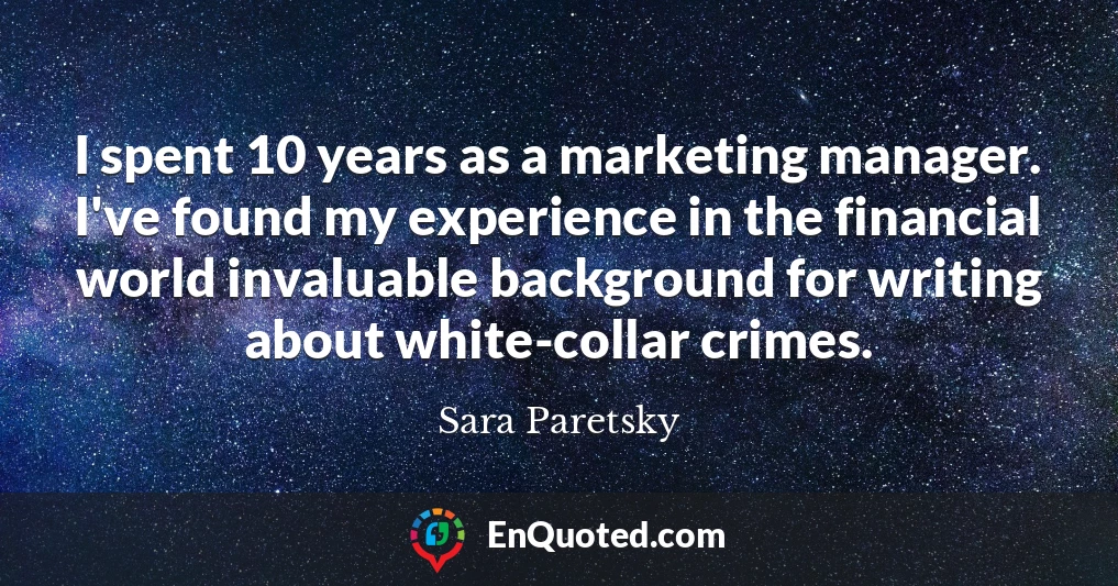 I spent 10 years as a marketing manager. I've found my experience in the financial world invaluable background for writing about white-collar crimes.