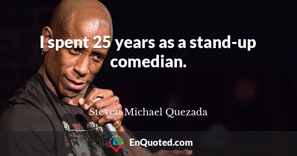 I spent 25 years as a stand-up comedian.
