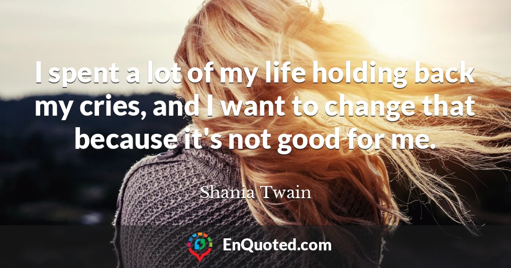 I spent a lot of my life holding back my cries, and I want to change that because it's not good for me.
