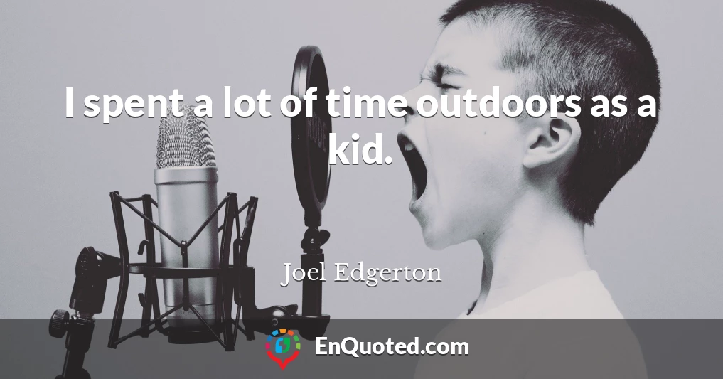 I spent a lot of time outdoors as a kid.