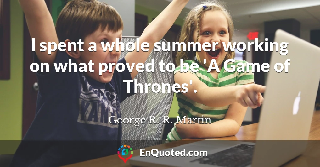 I spent a whole summer working on what proved to be 'A Game of Thrones'.