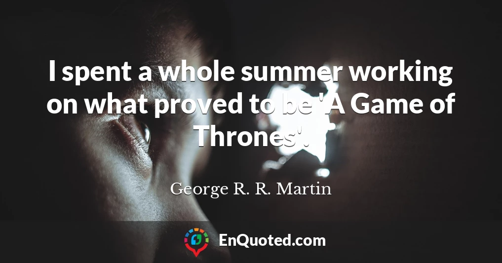 I spent a whole summer working on what proved to be 'A Game of Thrones'.