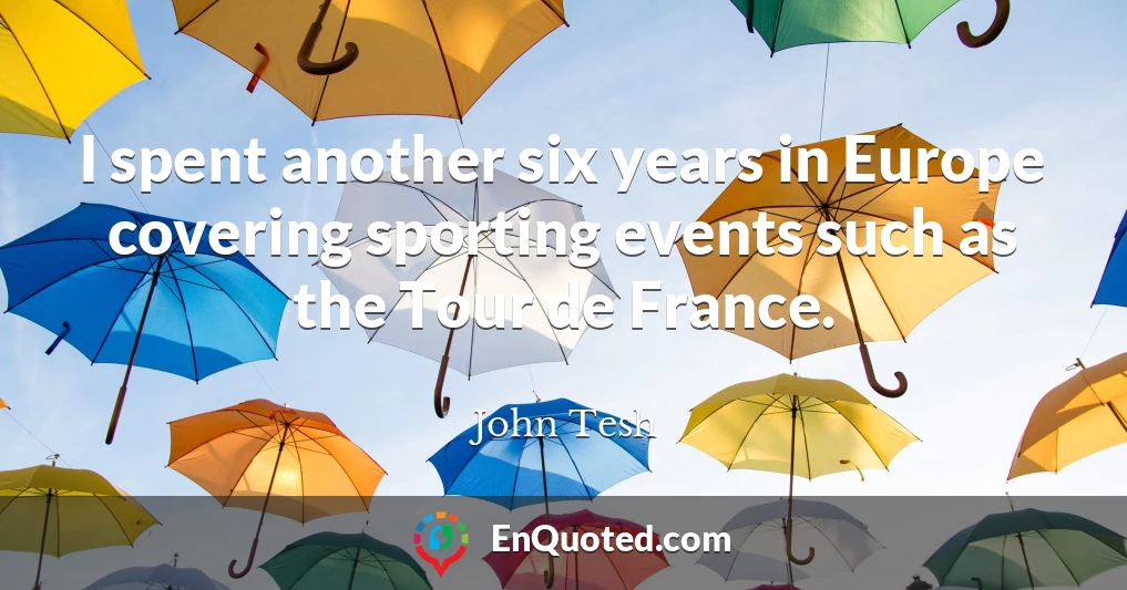 I spent another six years in Europe covering sporting events such as the Tour de France.