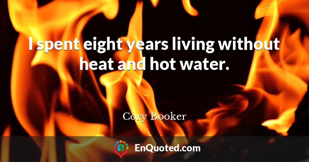 I spent eight years living without heat and hot water.