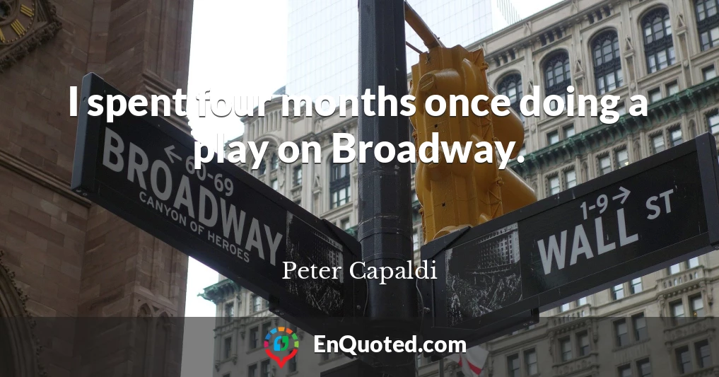 I spent four months once doing a play on Broadway.