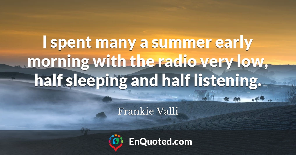 I spent many a summer early morning with the radio very low, half sleeping and half listening.
