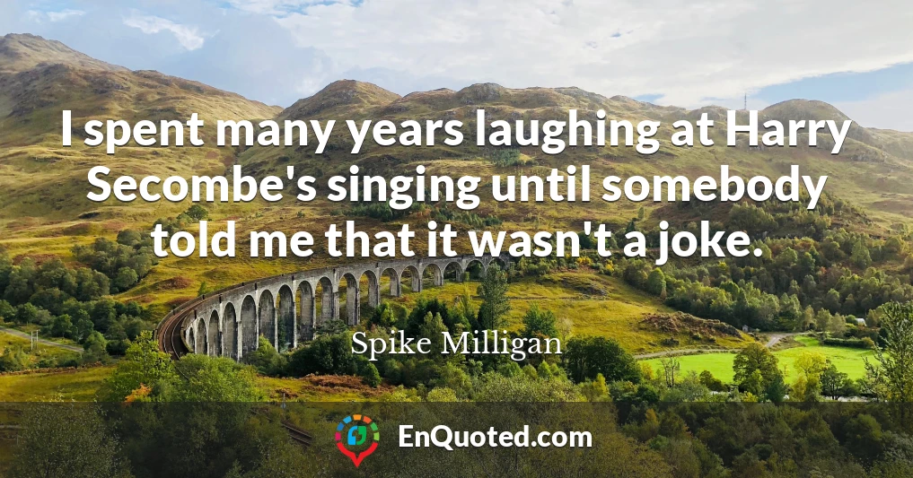 I spent many years laughing at Harry Secombe's singing until somebody told me that it wasn't a joke.