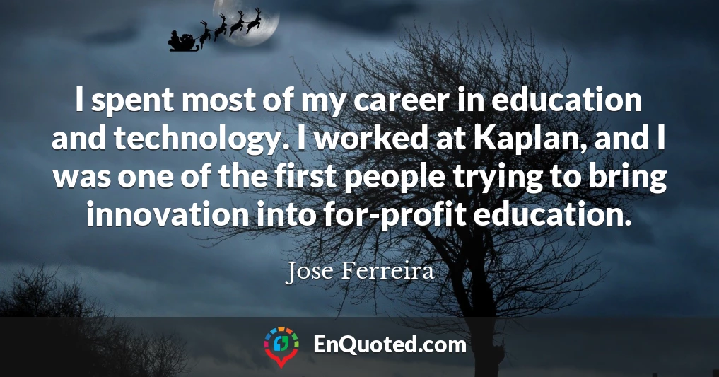 I spent most of my career in education and technology. I worked at Kaplan, and I was one of the first people trying to bring innovation into for-profit education.