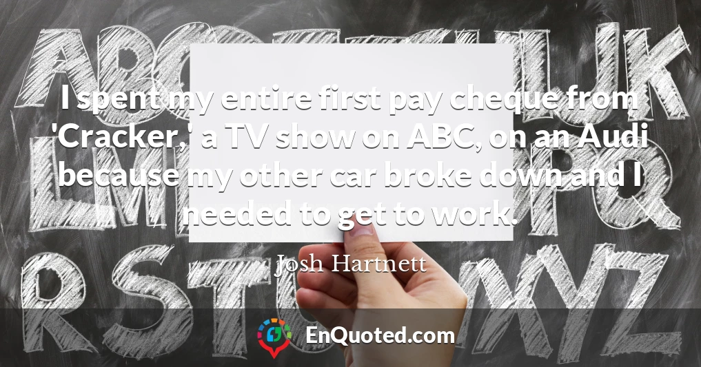 I spent my entire first pay cheque from 'Cracker,' a TV show on ABC, on an Audi because my other car broke down and I needed to get to work.