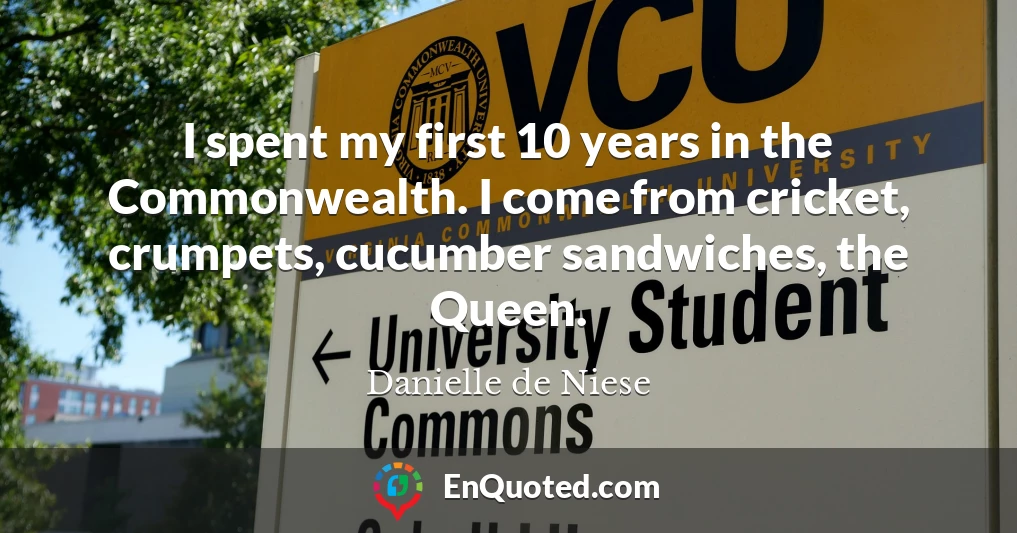I spent my first 10 years in the Commonwealth. I come from cricket, crumpets, cucumber sandwiches, the Queen.