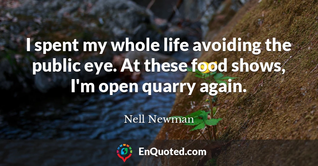 I spent my whole life avoiding the public eye. At these food shows, I'm open quarry again.