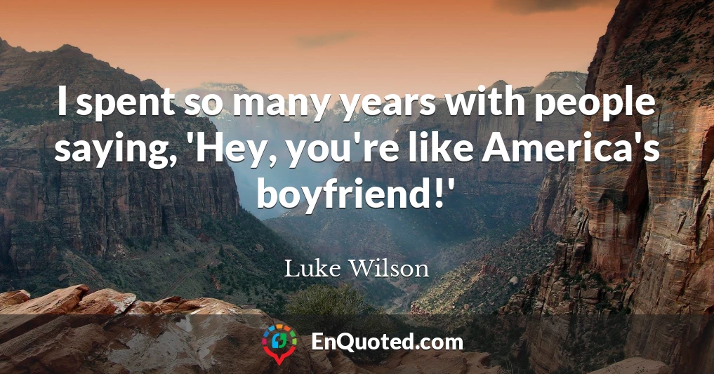 I spent so many years with people saying, 'Hey, you're like America's boyfriend!'