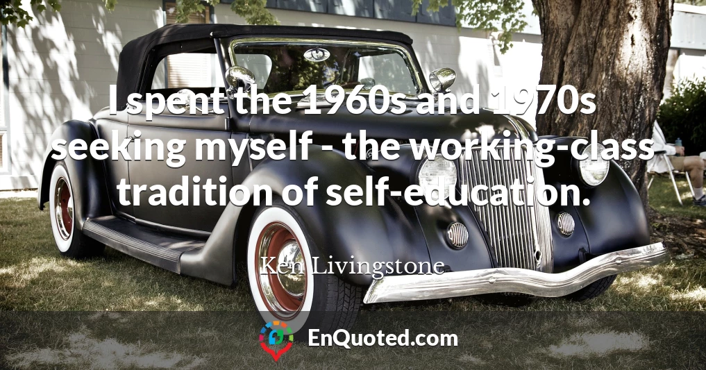 I spent the 1960s and 1970s seeking myself - the working-class tradition of self-education.