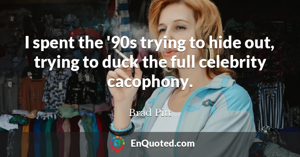 I spent the '90s trying to hide out, trying to duck the full celebrity cacophony.