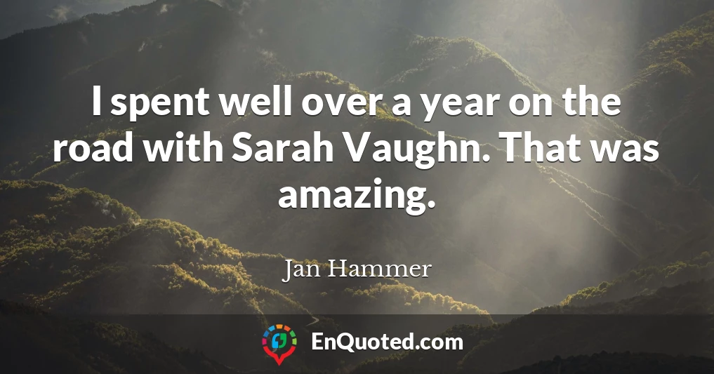I spent well over a year on the road with Sarah Vaughn. That was amazing.