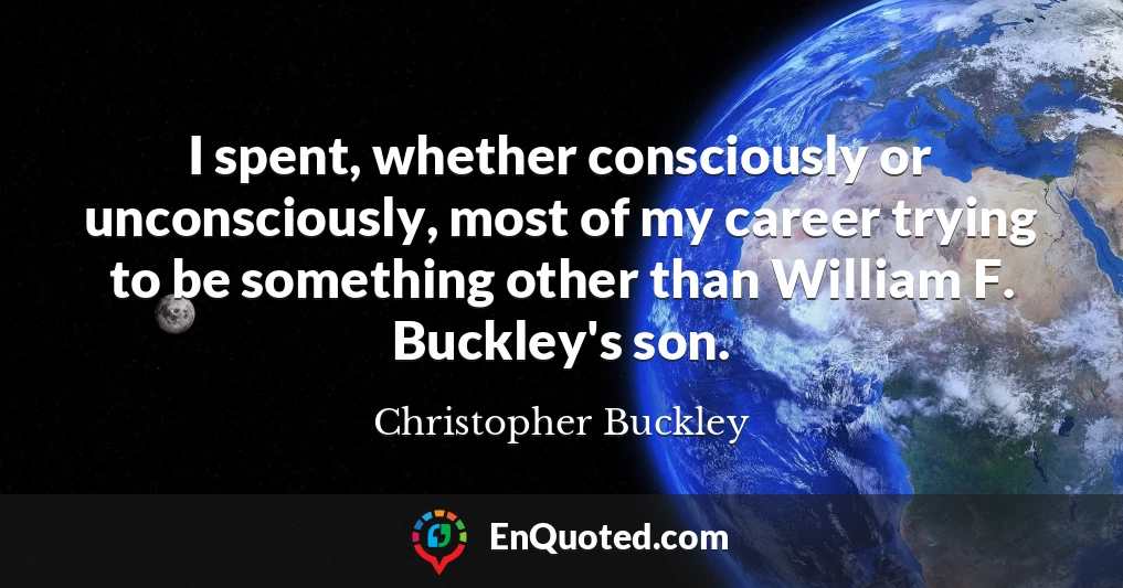 I spent, whether consciously or unconsciously, most of my career trying to be something other than William F. Buckley's son.