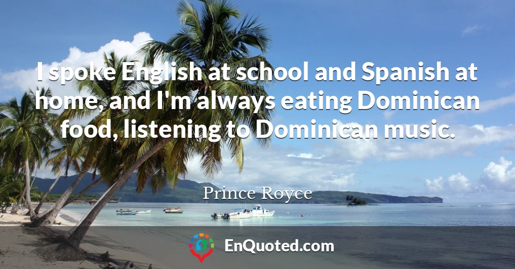 I spoke English at school and Spanish at home, and I'm always eating Dominican food, listening to Dominican music.