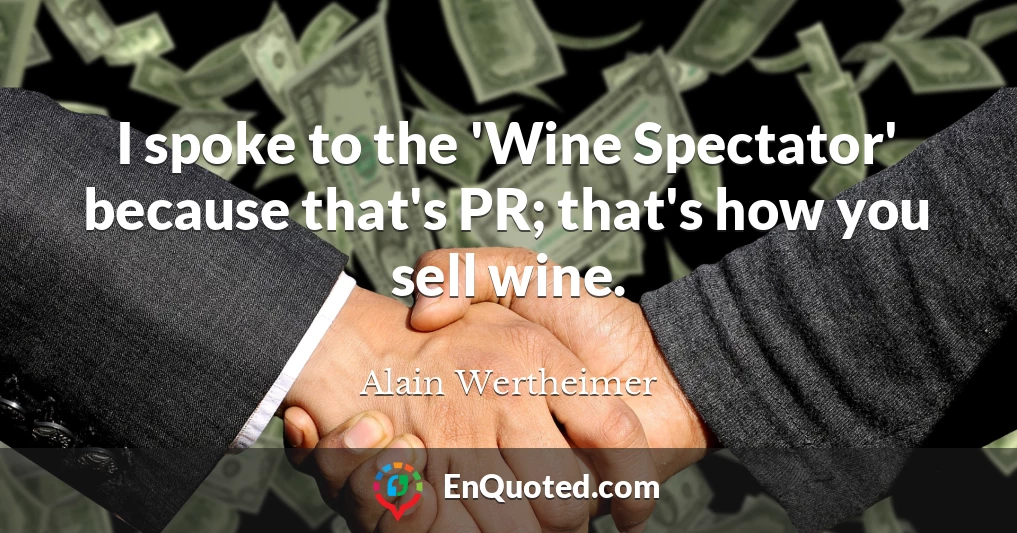 I spoke to the 'Wine Spectator' because that's PR; that's how you sell wine.