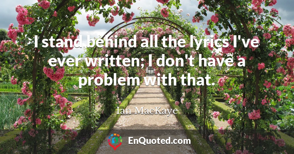 I stand behind all the lyrics I've ever written; I don't have a problem with that.