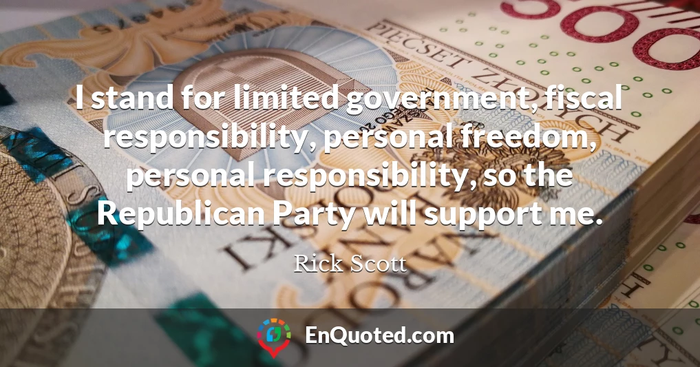 I stand for limited government, fiscal responsibility, personal freedom, personal responsibility, so the Republican Party will support me.