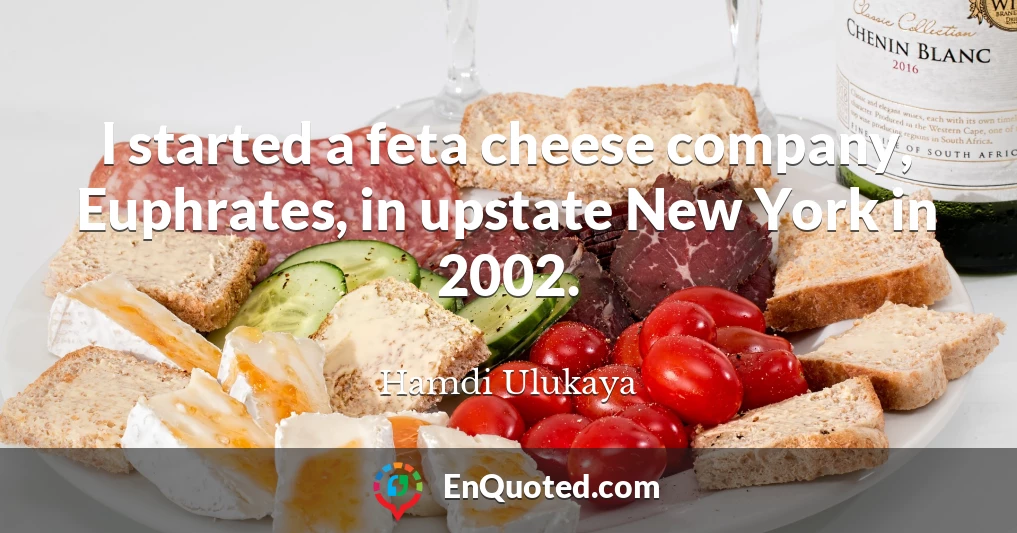 I started a feta cheese company, Euphrates, in upstate New York in 2002.