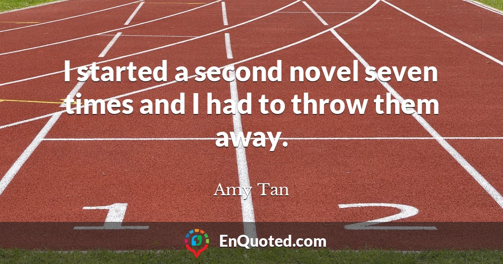 I started a second novel seven times and I had to throw them away.