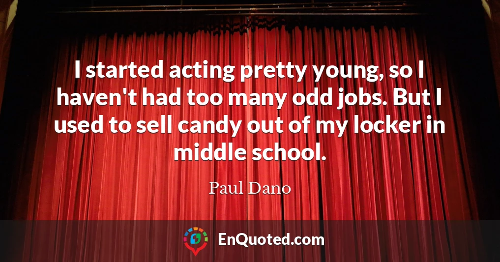 I started acting pretty young, so I haven't had too many odd jobs. But I used to sell candy out of my locker in middle school.
