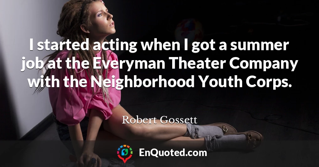 I started acting when I got a summer job at the Everyman Theater Company with the Neighborhood Youth Corps.