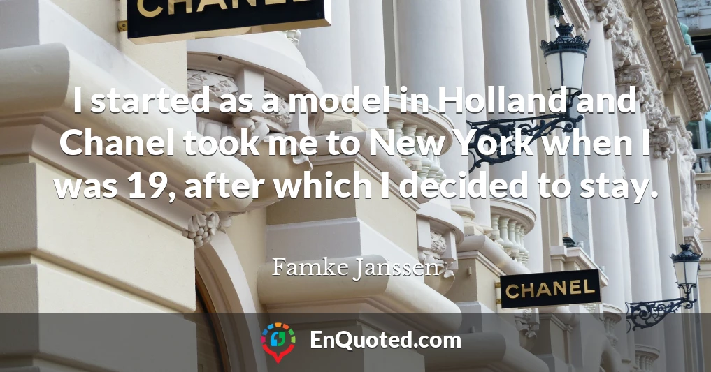 I started as a model in Holland and Chanel took me to New York when I was 19, after which I decided to stay.