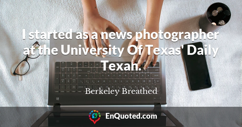 I started as a news photographer at the University Of Texas' Daily Texan.