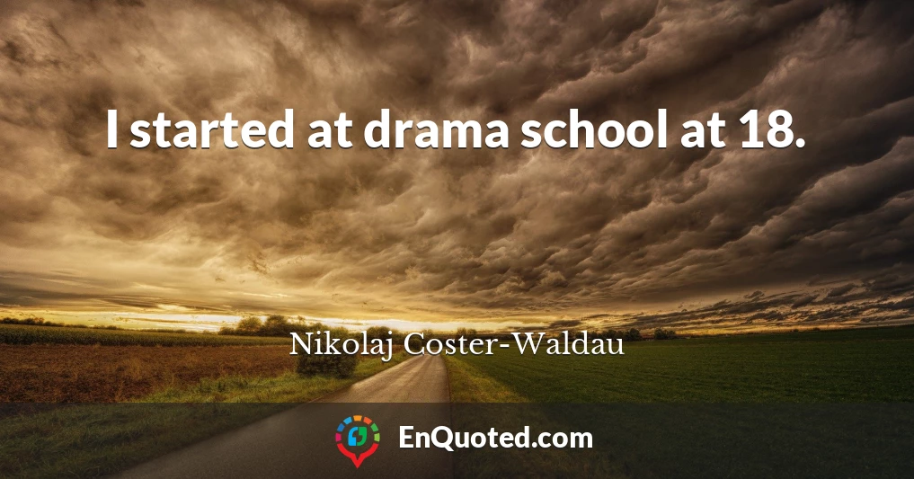 I started at drama school at 18.