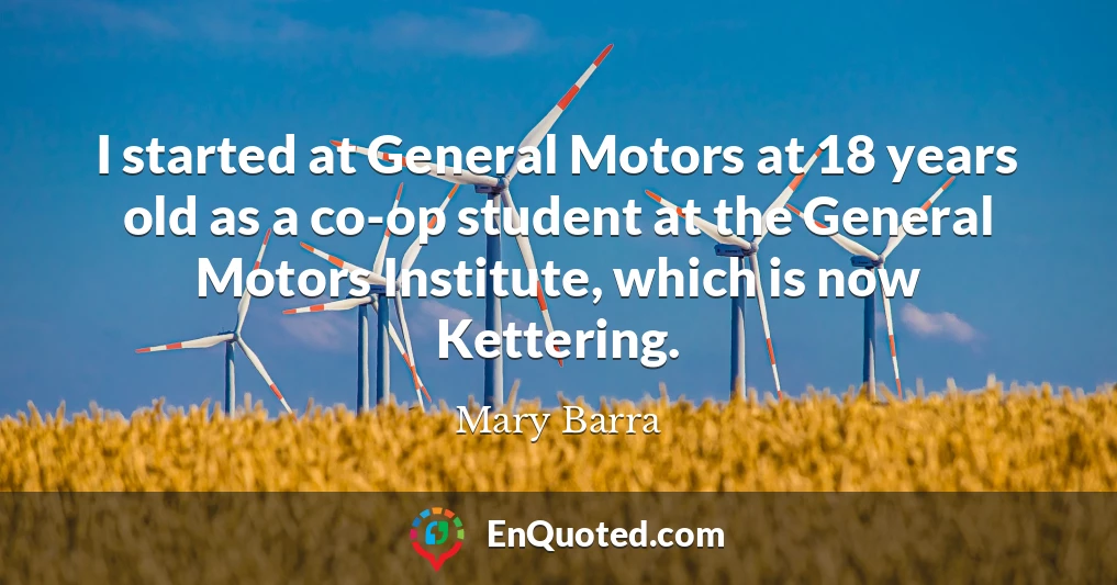 I started at General Motors at 18 years old as a co-op student at the General Motors Institute, which is now Kettering.