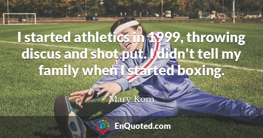 I started athletics in 1999, throwing discus and shot put. I didn't tell my family when I started boxing.